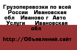 Грузоперевозки по всей России - Ивановская обл., Иваново г. Авто » Услуги   . Ивановская обл.